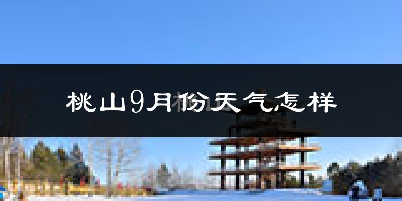 桃山9月份天气怎样?桃山九月热不热?