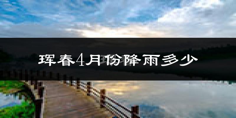 珲春4月份降雨多少?
