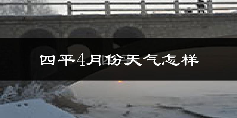 四平市4月份天气如何?冷热情况怎么样?