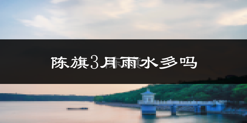 陈旗3月雨水多吗?