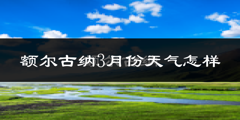 额尔古纳市3月份天气如何?很冷吗?