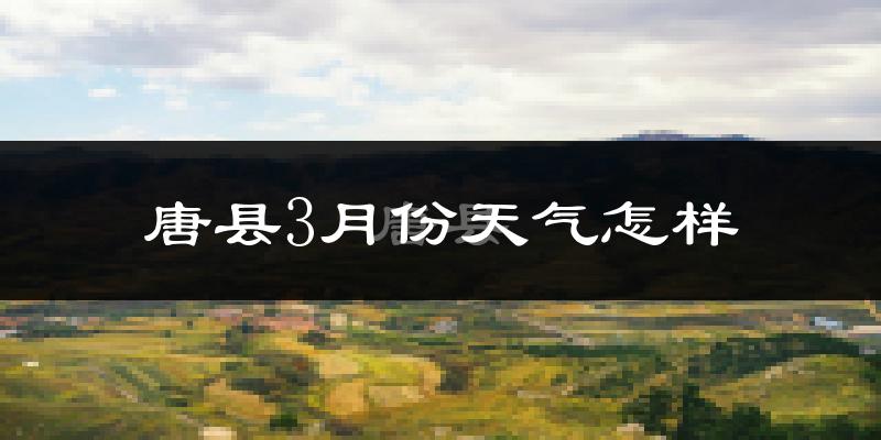 唐县3月份天气如何?冷吗?