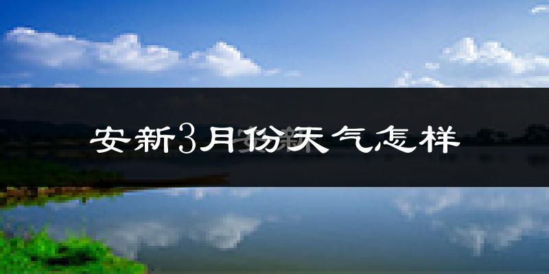 安新县3月份天气如何?冷吗?
