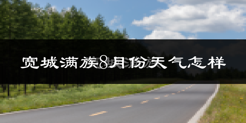 宽城满族8月份天气怎样?宽城满族八月热不热?