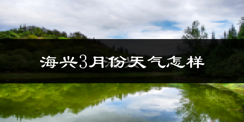 海兴县3月份天气如何?冷吗?