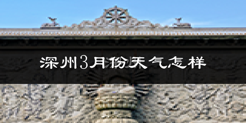 深州市3月份天气如何?冷热情况怎么样?