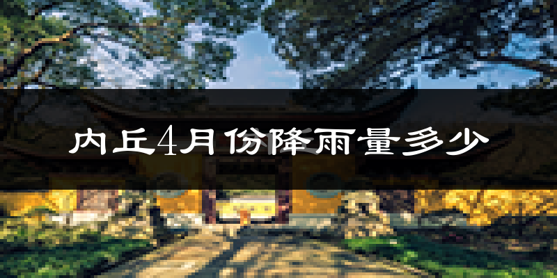 内丘4月份降雨量多少?内丘四月下雨多吗?