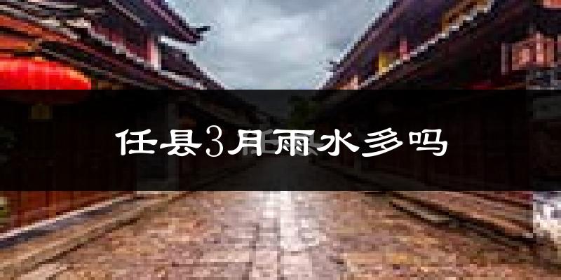 任县3月雨水多吗?