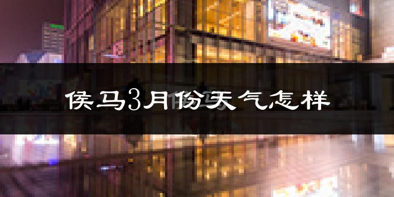 侯马市3月份天气如何?冷吗?