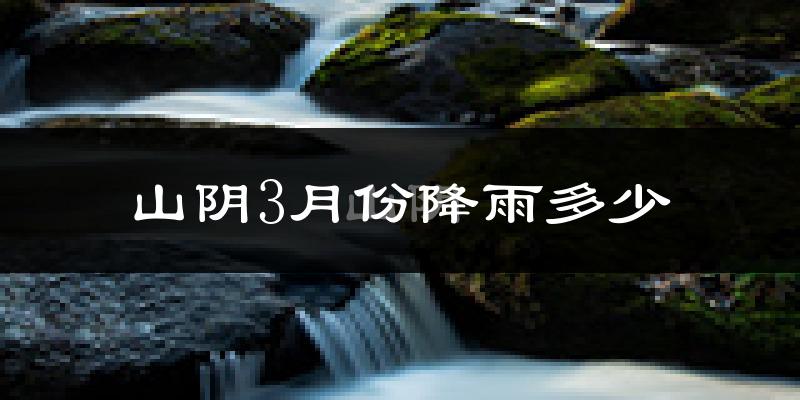 山阴3月份降雨多少?