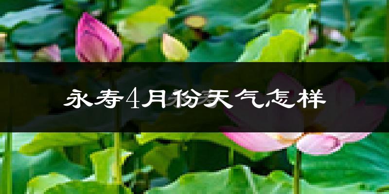 永寿县4月份天气如何?冷热情况分析