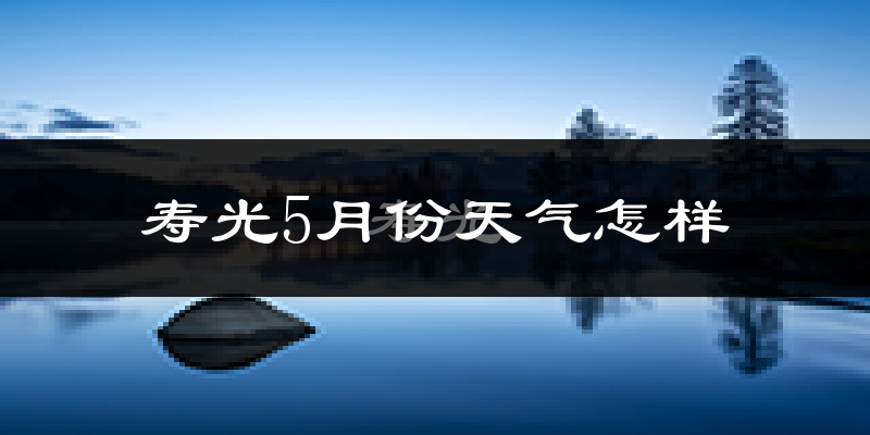 寿光市5月份天气如何?很热吗?