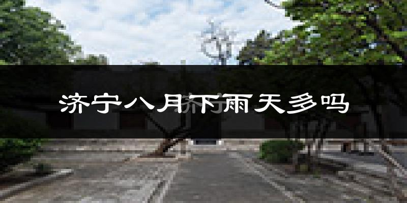 济宁八月下雨天多吗?济宁8月份降雨量多少?