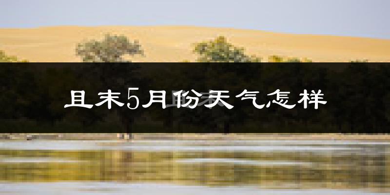 且末县5月份天气如何?很热吗?