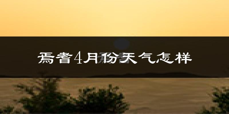 焉耆回族自治县4月份天气如何?冷热情况怎么样?