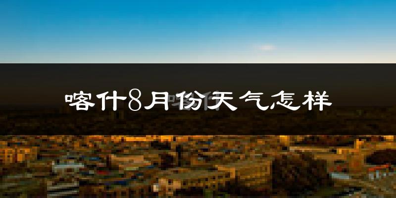 喀什地区8月份天气如何?很热吗?