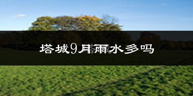塔城9月雨水多吗?