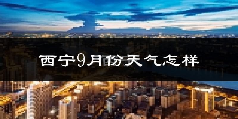 西宁9月份天气怎样?西宁九月热吗?