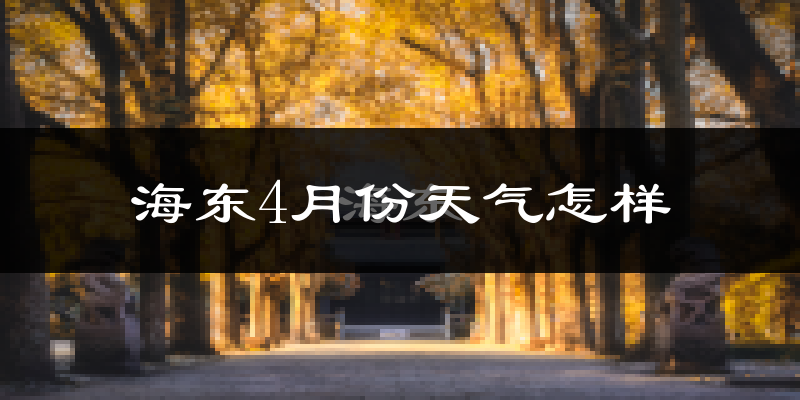 海东市4月份天气如何?冷吗?