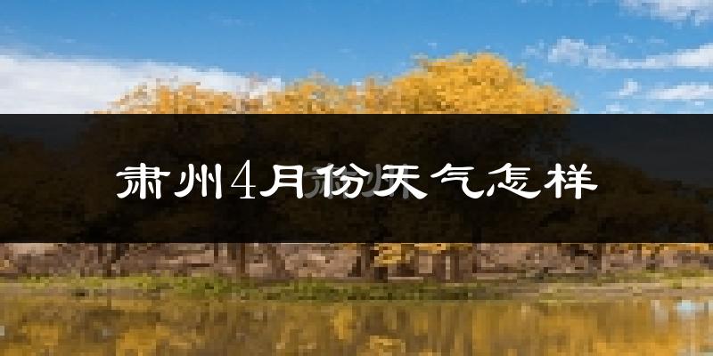肃州4月份天气怎样?肃州四月冷不冷?