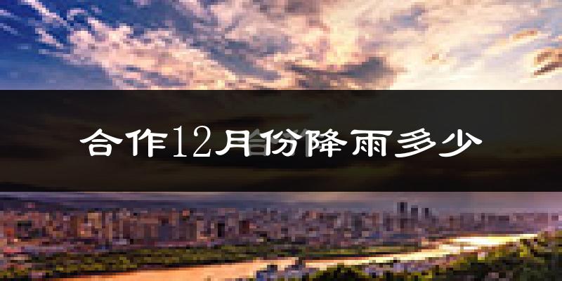 合作12月份降雨多少?