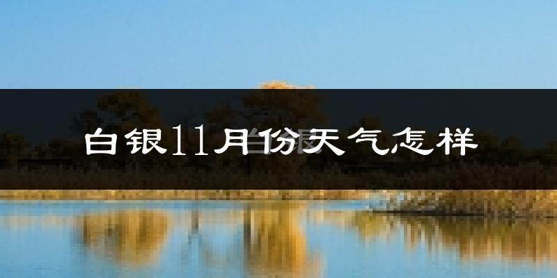 白银11月份天气怎样?白银十一月冷不冷?