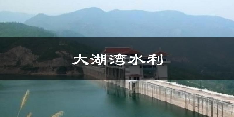 大湖湾水利天气预报十五天