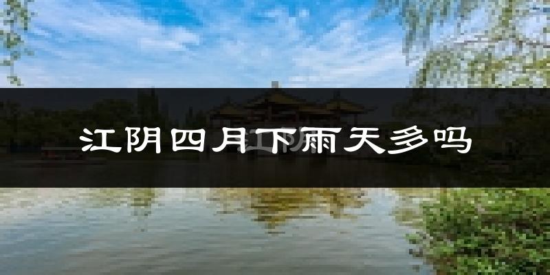江阴四月下雨天多吗?江阴4月份降雨量多少?