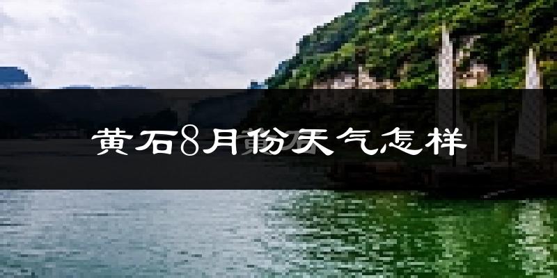 黄石市8月份天气如何?很热吗?