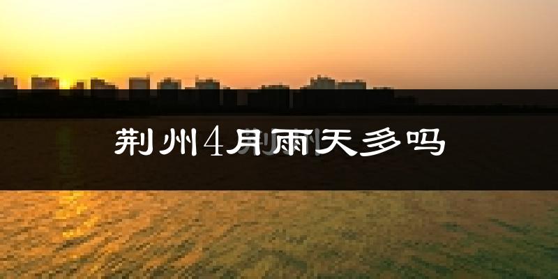 荆州4月雨天多吗?