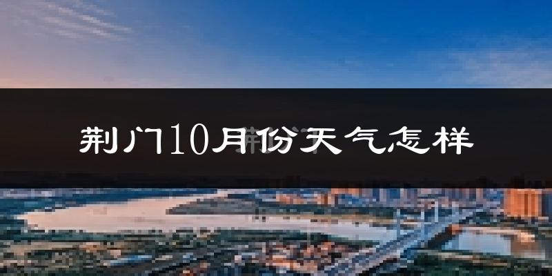 荆门10月份天气怎样?荆门十月冷吗?