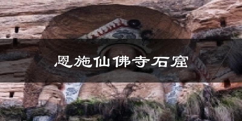 恩施仙佛寺石窟天气预报十五天