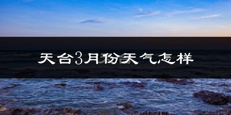 天台县3月份天气如何?天气冷热情况分析