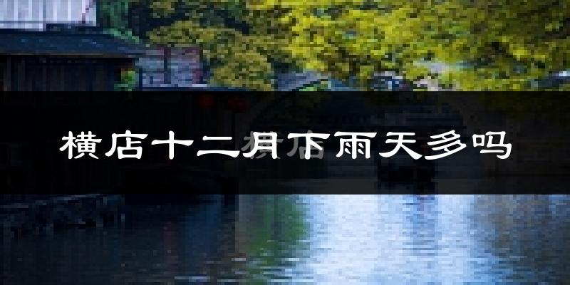 横店十二月下雨天多吗?横店12月份降雨量多少?