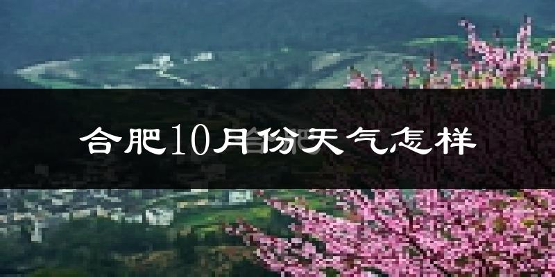 合肥10月份天气怎样?合肥十月冷不冷?