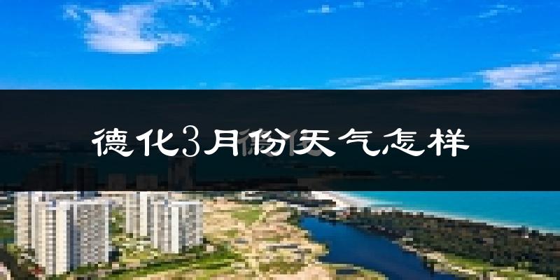 德化县3月份天气如何?冷吗?