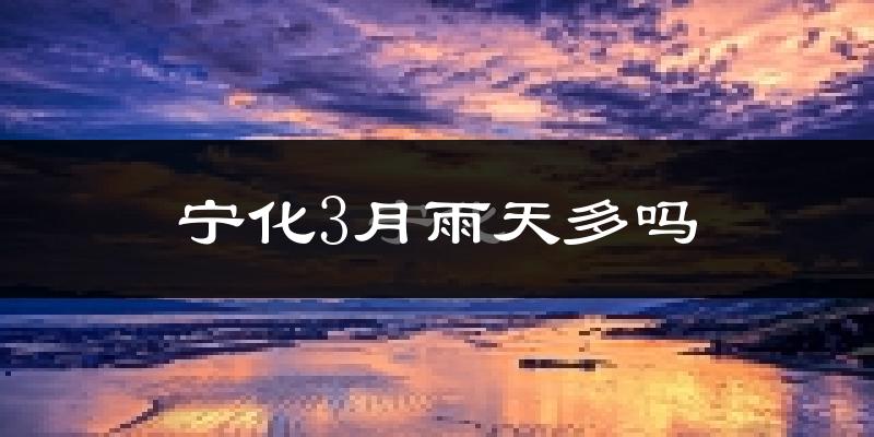 宁化3月雨天多吗?