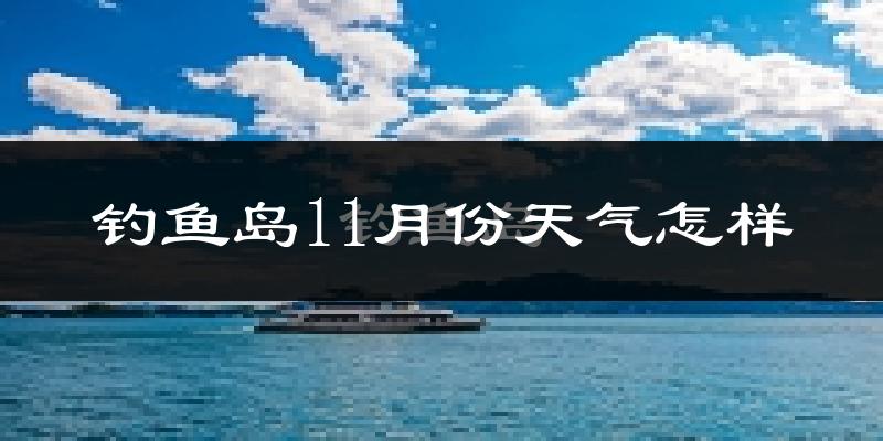 钓鱼岛11月份天气怎样?钓鱼岛十一月冷不冷?