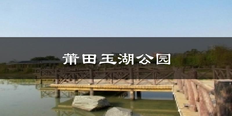 漳州莆田玉湖公园天气预报未来一周