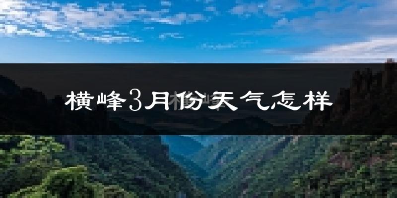横峰县3月份天气如何?冷吗?