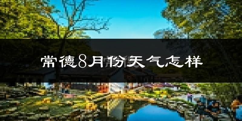 常德市8月份天气如何?很热吗?