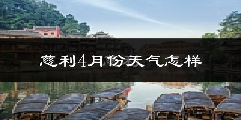 慈利县4月份天气如何?冷热情况怎么样?