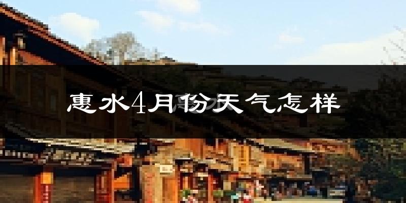 惠水县4月份天气如何?天气冷热情况分析