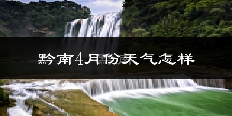 黔南布依族苗族自治州4月份天气如何?冷热情况分析