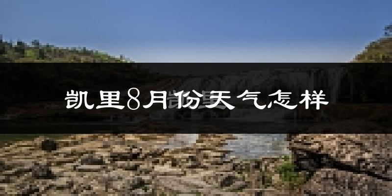 凯里8月份天气怎样?凯里八月热不热?
