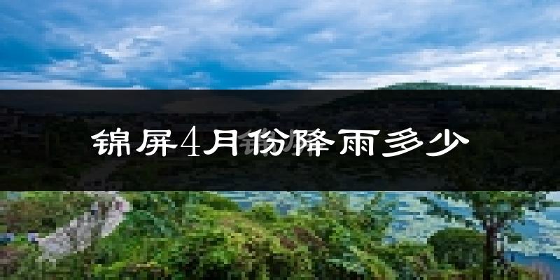 锦屏4月份降雨多少?