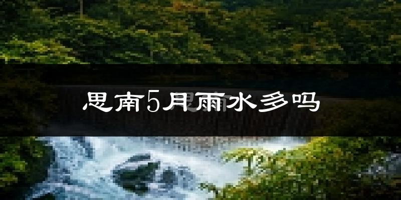 思南5月雨水多吗?