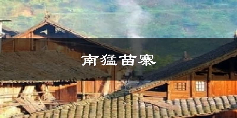 漳州南猛苗寨天气预报未来一周