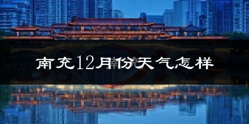 南充12月份天气怎样?南充十二月冷吗?
