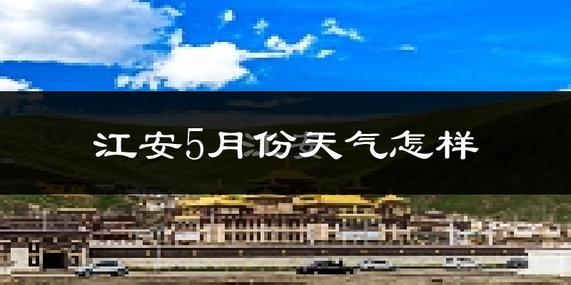江安县5月份天气如何?很热吗?